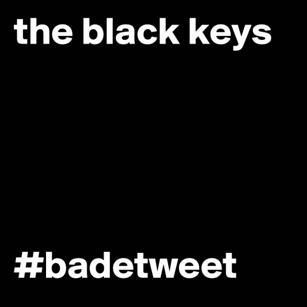 #boldomatic the black keys #badetw